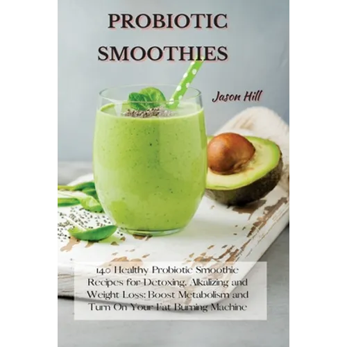 Probiotic Smoothies: 140 Healthy Probiotic Smoothie Recipes for Detoxing, Alkalizing and Weight Loss: Boost Metabolism and Turn On Your Fat Burning Ma - Paperback