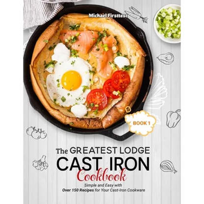 The Greatest Lodge Cast Iron Cookbook: Simple and Easy with Over 150 Recipes for Your Cast-Iron Cookware (BOOK 1) - Paperback