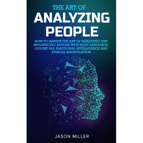 The Art of Analyzing People: How to Master the Art of Analyzing and Influencing Anyone with Body Language, Covert NLP, Emotional Intelligence and Ethi - Paperback