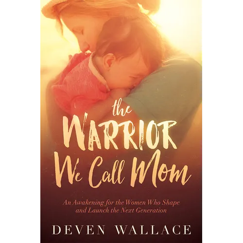 The Warrior We Call Mom: An Awakening for the Women Who Shape and Launch the Next Generation - Paperback