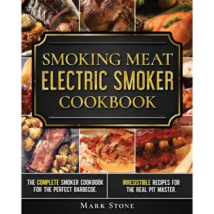 Smoking Meat: Electric Smoker Cookbook: The Complete Smoker Cookbook for the Perfect Barbecue. Irresistible Recipes for the Real Pit Master. - Paperback