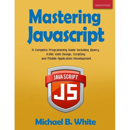 Mastering JavaScript: A Complete Programming Guide Including jQuery, AJAX, Web Design, Scripting and Mobile Application - Paperback