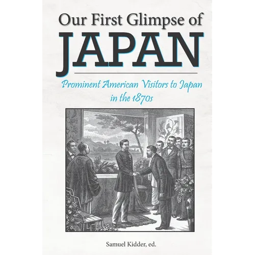 Our First Glimpse of Japan: Prominent American Visitors to Japan in the 1870s - Paperback