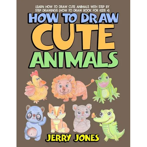 How to Draw Cute Animals: Learn How to Draw Cute Animals with Step by Step Drawings - Paperback