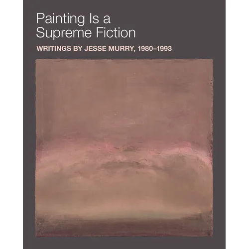 Painting Is a Supreme Fiction: Writings by Jesse Murry, 1980-1993 - Paperback