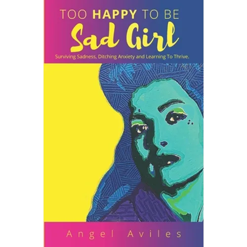 Too Happy To Be Sad Girl: Surviving Sadness, Ditching Anxiety and Learning to Thrive - Paperback