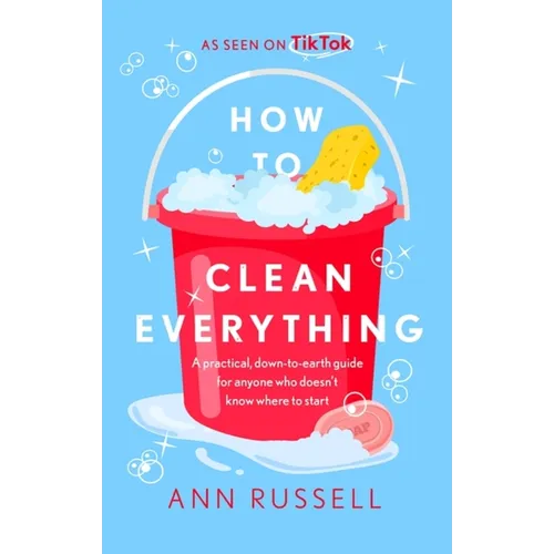 How to Clean Everything: A Practical, Down to Earth Guide for Anyone Who Doesn't Know Where to Start - Hardcover