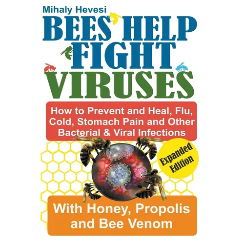 Bees Help Fight Viruses - How to Prevent and Heal Flu, Colds, Stomach Pain and Other Bacterial and Viral Infections: With Honey, Propolis and Bee Veno - Paperback
