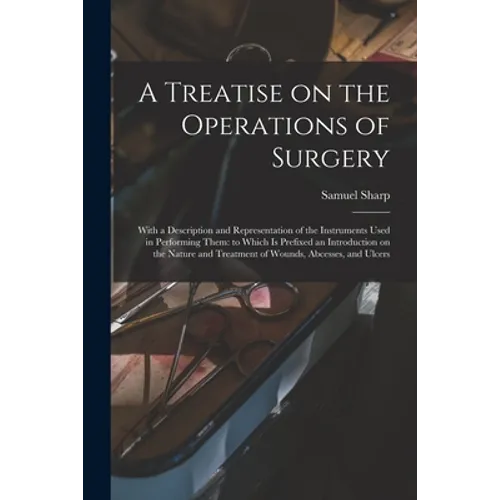 A Treatise on the Operations of Surgery: With a Description and Representation of the Instruments Used in Performing Them: to Which is Prefixed an Int - Paperback