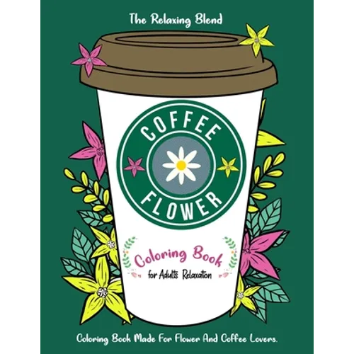 Coffee Flower Coloring Book: Coloring Book for Adults Relaxation - Coloring Book Made For Flower And Coffee Lovers - Paperback