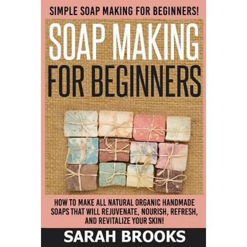 Soap Making For Beginners - Sarah Brooks: Simple Soap Making For Beginners! How To Make All Natural Organic Handmade Soaps That Will Rejuvenate, Nouri - Paperback