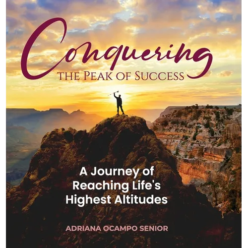 Conquering the Peak of Success: A Journey of Reaching Life's Highest Altitudes - Hardcover