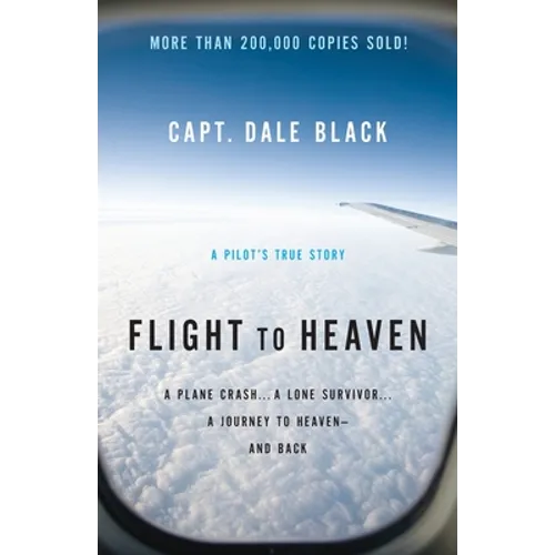Flight to Heaven: A Plane Crash...a Lone Survivor...a Journey to Heaven--And Back - Paperback