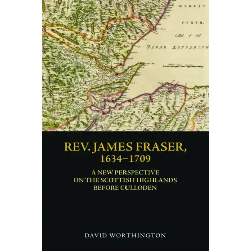 Rev. James Fraser, 1634-1709: A New Perspective on the Scottish Highlands Before Culloden - Hardcover