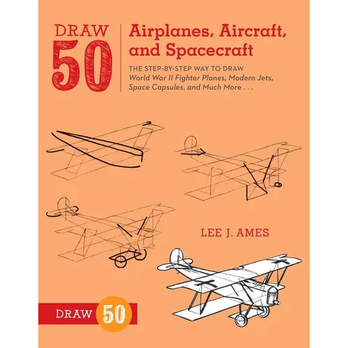 Draw 50 Airplanes, Aircraft, and Spacecraft: The Step-By-Step Way to Draw World War II Fighter Planes, Modern Jets, Space Capsules, and Much More... - Paperback