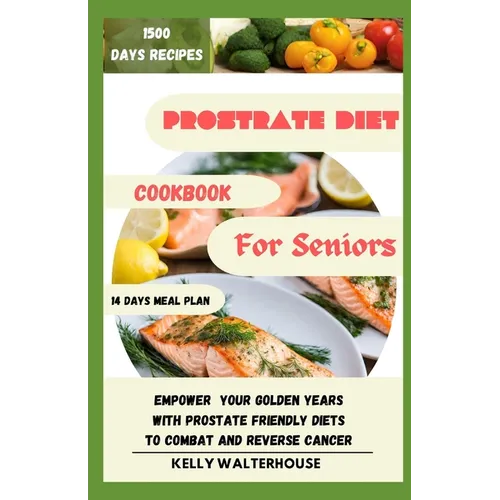 Prostrate Diet Cookbook for Seniors: Empower Your Golden Years with Prostrate Friendly Diet to Combat and Reverse Cancer - Paperback