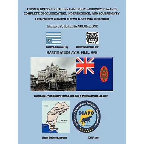 Former British Southern Cameroons Journey Towards Complete Decolonization, Independence, and Sovereignty.: A Comprehensive Compilation of Efforts. Vol - Paperback