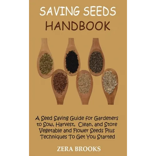 Saving Seeds Handbook: A Seed Saving Guide for Gardeners to Sow, Harvest, Clean, and Store Vegetable and Flower Seeds Plus Techniques To Get You Start - Hardcover