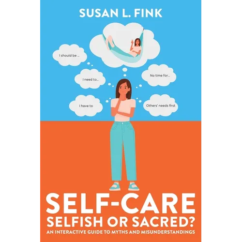 Self-Care: Selfish or Sacred?: An Interactive Guide to Myths and Misunderstandings - Paperback