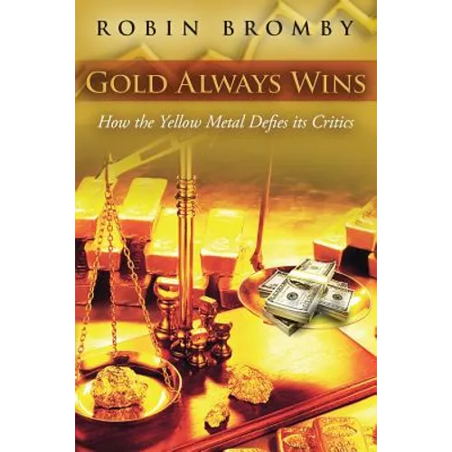 Gold Always Wins: How the Yellow Metal Defies its Critics - Paperback