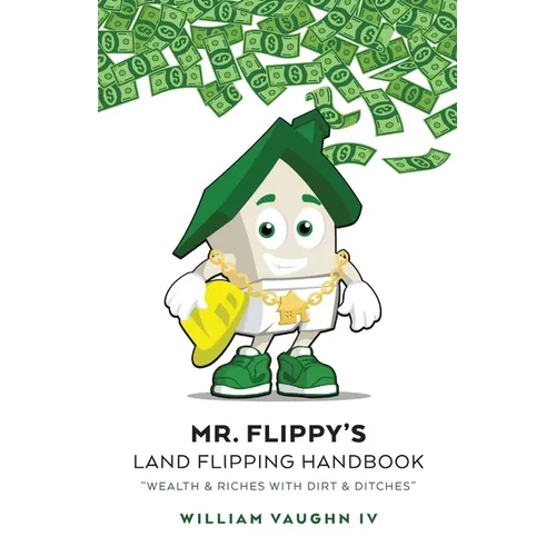 Mr. Flippy's Land Flipping Handbook: "Wealth & Riches With Dirt & Ditches" - Paperback