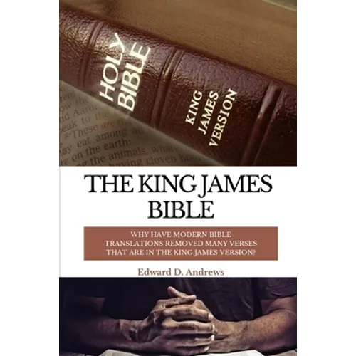 The King James Bible: Why Have Modern Bible Translations Removed Many Verses That Are In the King James Version? - Paperback