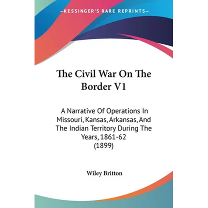 The Civil War On The Border V1: A Narrative Of Operations In Missouri, Kansas, Arkansas, And The Indian Territory During The Years, 1861-62 (1899) - Paperback