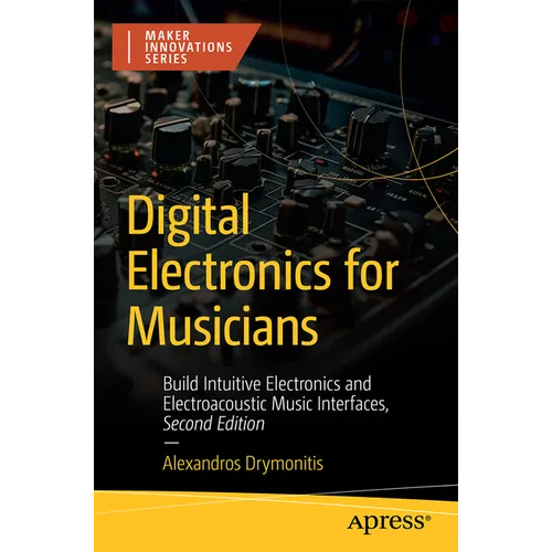 Digital Electronics for Musicians: Build Intuitive Electronics and Electroacoustic Music Interfaces - Paperback