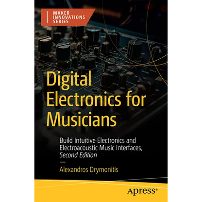 Digital Electronics for Musicians: Build Intuitive Electronics and Electroacoustic Music Interfaces - Paperback