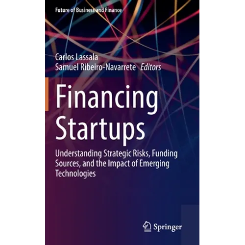 Financing Startups: Understanding Strategic Risks, Funding Sources, and the Impact of Emerging Technologies - Hardcover
