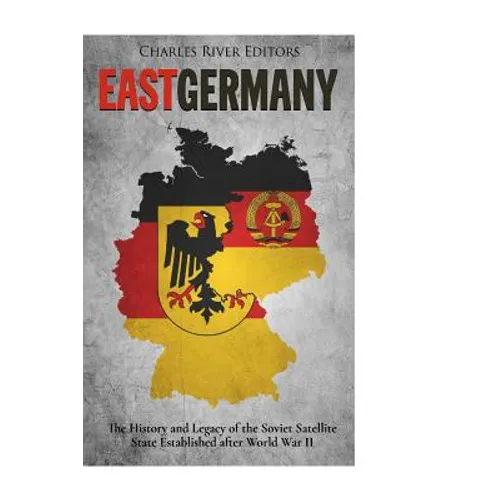 East Germany: The History and Legacy of the Soviet Satellite State Established after World War II - Paperback