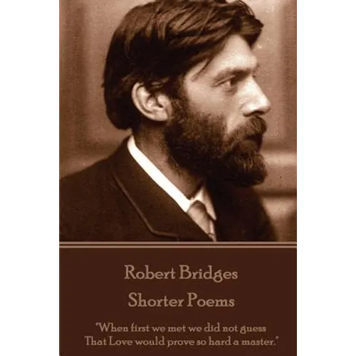 Robert Bridges - Shorter Poems: "When first we met we did not guess That Love would prove so hard a master." - Paperback