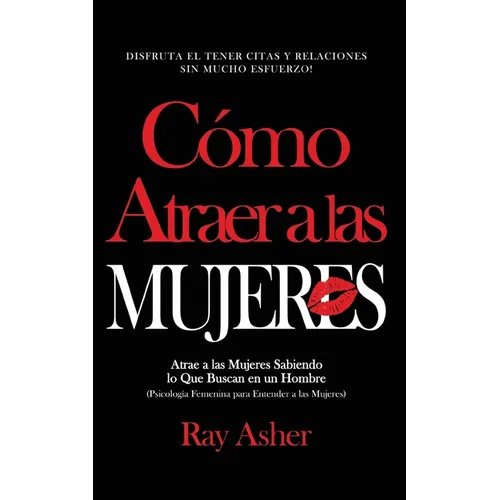 Cómo Atraer a las Mujeres: Disfruta el Tener Citas y Relaciones Sin Mucho Esfuerzo! Atrae a las Mujeres Sabiendo lo Que Buscan en un Hombre (Psicologí - Paperback