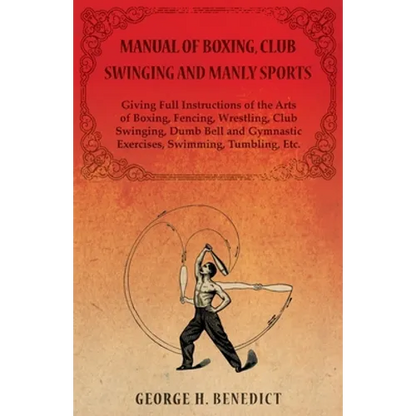 Manual of Boxing, Club Swinging and Manly Sports - Giving Full Instructions of the Arts of Boxing, Fencing, Wrestling, Club Swinging, Dumb Bell and Gy - Paperback