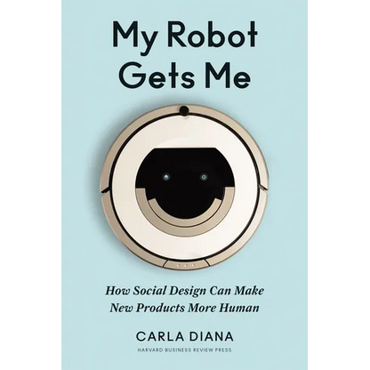 My Robot Gets Me: How Social Design Can Make New Products More Human - Hardcover
