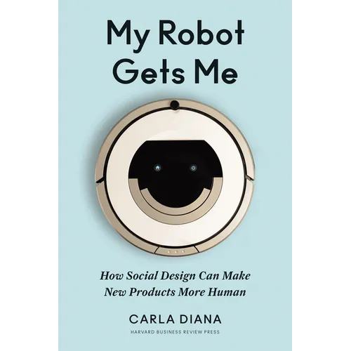 My Robot Gets Me: How Social Design Can Make New Products More Human - Hardcover