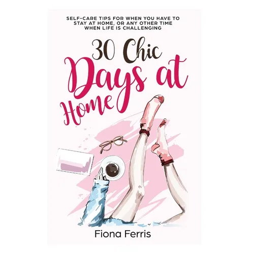 30 Chic Days at Home: Self-care tips for when you have to stay at home, or any other time when life is challenging - Paperback