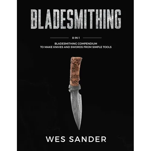 Bladesmithing: 8-in-1 Bladesmithing Compendium to Make Knives and Swords From Simple Tools - Paperback