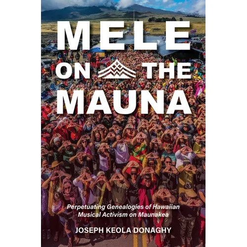 Mele on the Mauna: Perpetuating Genealogies of Hawaiian Musical Activism on Maunakea - Hardcover