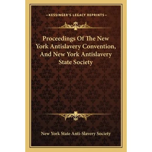 Proceedings Of The New York Antislavery Convention, And New York Antislavery State Society - Paperback