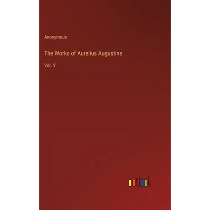 The Works of Aurelius Augustine: Vol. V - Hardcover