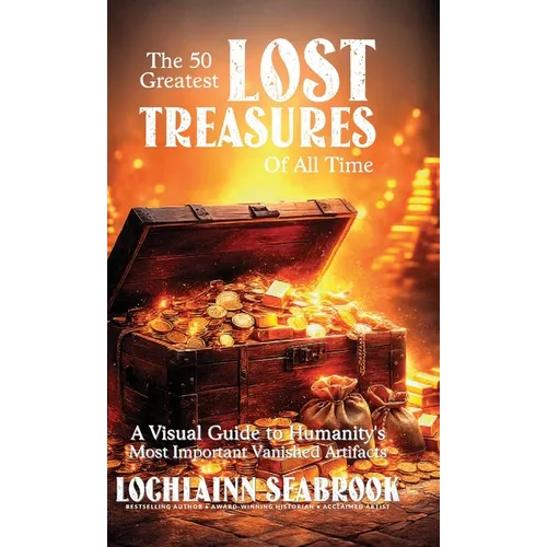 The 50 Greatest Lost Treasures of All Time: A Visual Guide to Humanity's Most Important Vanished Artifacts - Hardcover