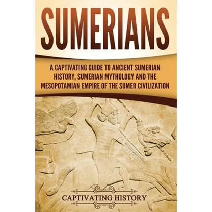 Sumerians: A Captivating Guide to Ancient Sumerian History, Sumerian Mythology and the Mesopotamian Empire of the Sumer Civilization - Paperback