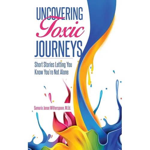 Uncovering Toxic Journeys: Short Stories Letting You Know You Are Not Alone - Paperback