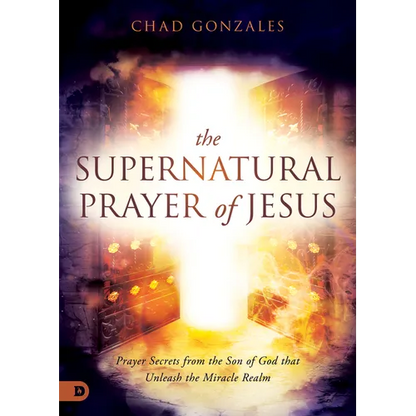 The Supernatural Prayer of Jesus: Prayer Secrets from the Son of God that Unleash the Miracle Realm - Paperback