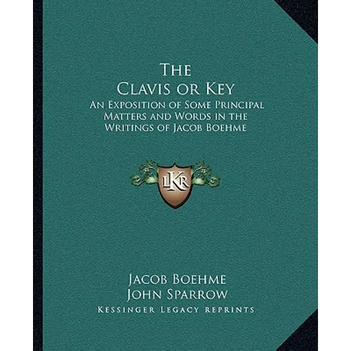 The Clavis or Key: An Exposition of Some Principal Matters and Words in the Writings of Jacob Boehme - Paperback