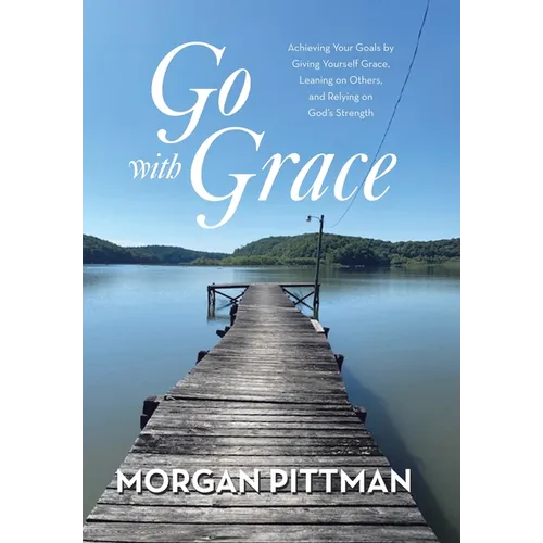 Go with Grace: Achieving Your Goals by Giving Yourself Grace, Leaning on Others, and Relying on God's Strength - Hardcover