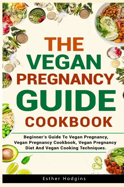 The Vegan Pregnancy Guide For Beginners: Beginner's Guide To Vegan Pregnancy, Vegan Pregnancy Cookbook, Vegan Pregnancy Diet And Vegan Cooking Techniq - Paperback