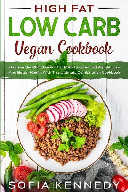 High Fat Low Carb Vegan Book: Discover the Plant Based Diet Path To Enhanced Weight Loss And Better Health With This Ultimate Combination Cookbook - Paperback