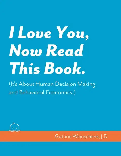 I Love You, Now Read This Book. (It's About Human Decision Making and Behavioral Economics.) - Paperback